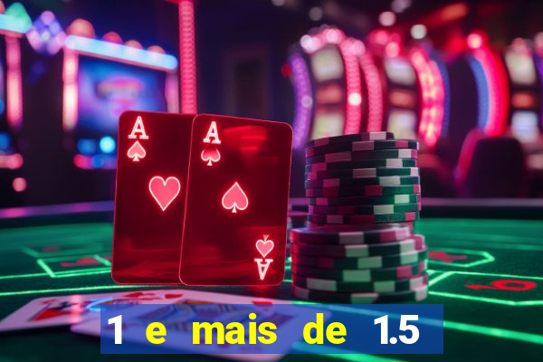 1 e mais de 1.5 o que significa
